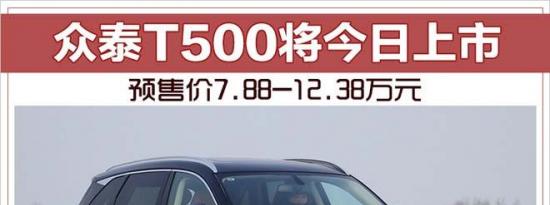 热门车讯：众泰T500将今日上市 预售价7.88-12.38万元