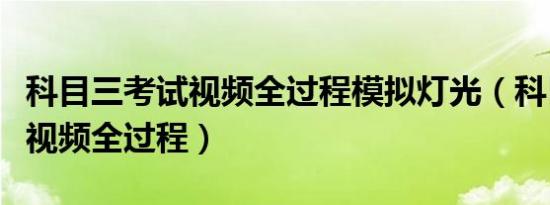 科目三考试视频全过程模拟灯光（科目三考试视频全过程）