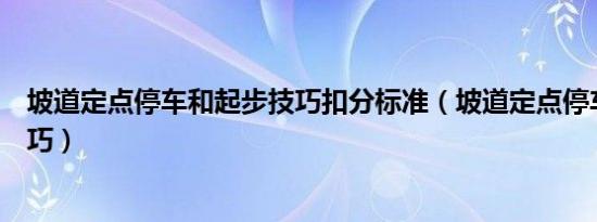 坡道定点停车和起步技巧扣分标准（坡道定点停车和起步技巧）