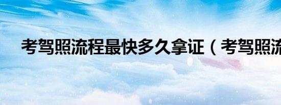 考驾照流程最快多久拿证（考驾照流程）
