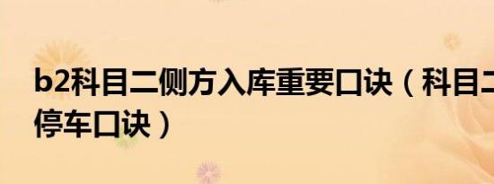 b2科目二侧方入库重要口诀（科目二侧方位停车口诀）