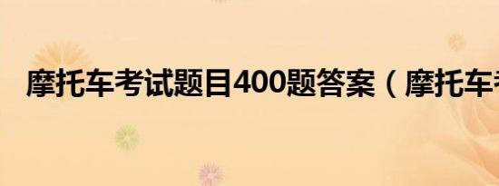 摩托车考试题目400题答案（摩托车考试）