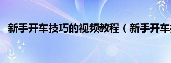 新手开车技巧的视频教程（新手开车技巧）