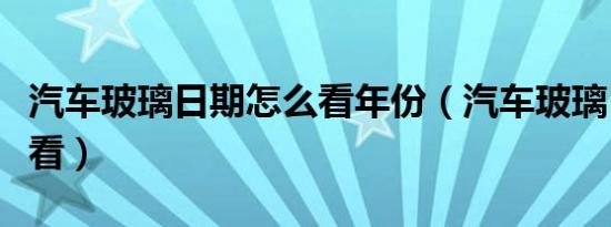 汽车玻璃日期怎么看年份（汽车玻璃日期怎么看）