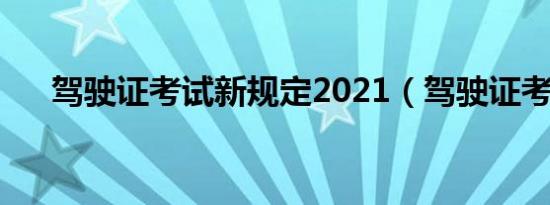 驾驶证考试新规定2021（驾驶证考试）