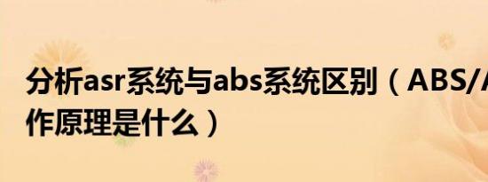 分析asr系统与abs系统区别（ABS/ASR的工作原理是什么）