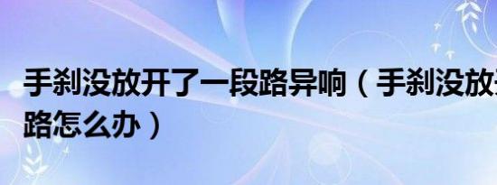 手刹没放开了一段路异响（手刹没放开了一段路怎么办）