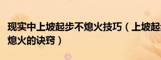 现实中上坡起步不熄火技巧（上坡起步绝不会熄火的诀窍）