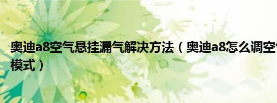 奥迪a8空气悬挂漏气解决方法（奥迪a8怎么调空气悬挂升降模式）