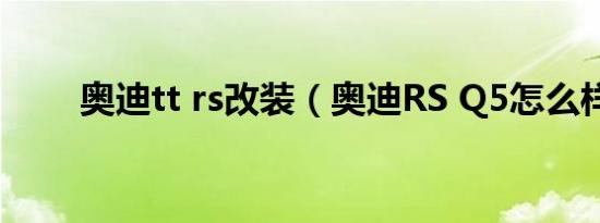 奥迪tt rs改装（奥迪RS Q5怎么样）