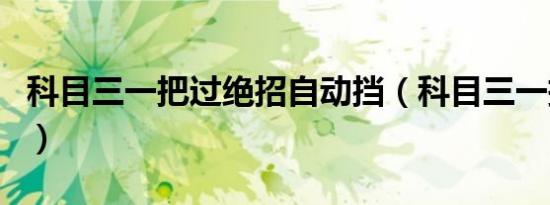 科目三一把过绝招自动挡（科目三一把过绝招）