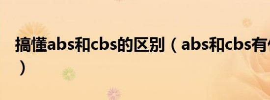 搞懂abs和cbs的区别（abs和cbs有什么区别）