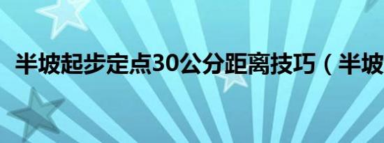 半坡起步定点30公分距离技巧（半坡起步）