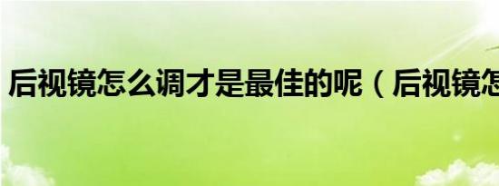 后视镜怎么调才是最佳的呢（后视镜怎么调）