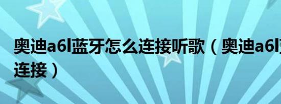 奥迪a6l蓝牙怎么连接听歌（奥迪a6l蓝牙怎么连接）