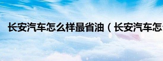 长安汽车怎么样最省油（长安汽车怎么样）