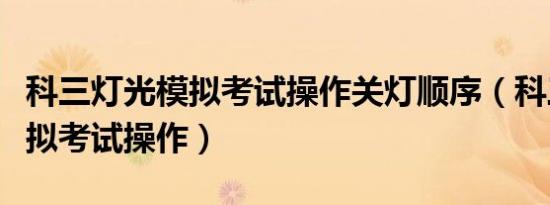 科三灯光模拟考试操作关灯顺序（科三灯光模拟考试操作）