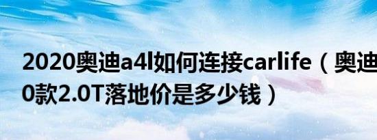 2020奥迪a4l如何连接carlife（奥迪A4L2020款2.0T落地价是多少钱）