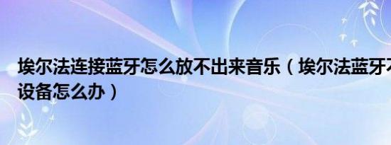 埃尔法连接蓝牙怎么放不出来音乐（埃尔法蓝牙不显示连接设备怎么办）