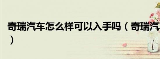 奇瑞汽车怎么样可以入手吗（奇瑞汽车怎么样）