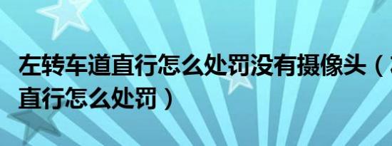 左转车道直行怎么处罚没有摄像头（左转车道直行怎么处罚）