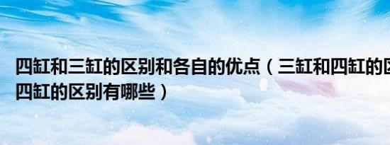 四缸和三缸的区别和各自的优点（三缸和四缸的区别 三缸和四缸的区别有哪些）