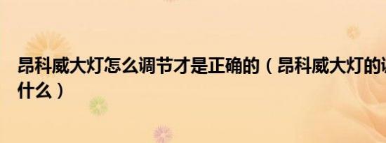 昂科威大灯怎么调节才是正确的（昂科威大灯的调节方法是什么）