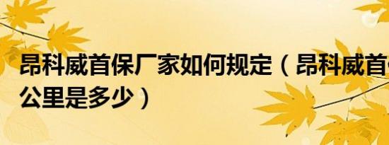 昂科威首保厂家如何规定（昂科威首保时间和公里是多少）