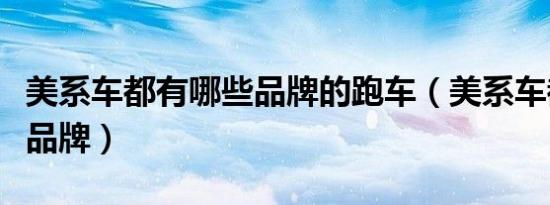 美系车都有哪些品牌的跑车（美系车都有哪些品牌）