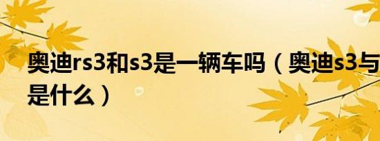 奥迪rs3和s3是一辆车吗（奥迪s3与rs3区别是什么）