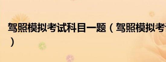 驾照模拟考试科目一题（驾照模拟考试科目一）
