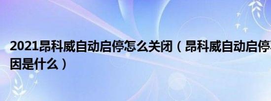 2021昂科威自动启停怎么关闭（昂科威自动启停不工作的原因是什么）