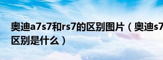 奥迪a7s7和rs7的区别图片（奥迪s7和rs7的区别是什么）