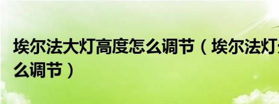 埃尔法大灯高度怎么调节（埃尔法灯光远近怎么调节）