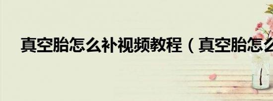 真空胎怎么补视频教程（真空胎怎么补）