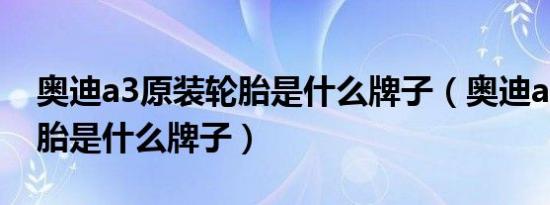 奥迪a3原装轮胎是什么牌子（奥迪a3原装轮胎是什么牌子）