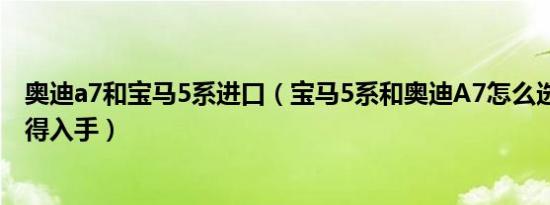 奥迪a7和宝马5系进口（宝马5系和奥迪A7怎么选 哪个更值得入手）