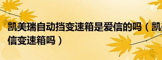 凯美瑞自动挡变速箱是爱信的吗（凯美瑞是爱信变速箱吗）