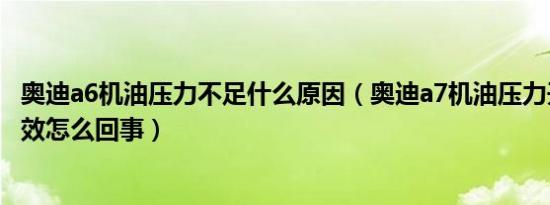 奥迪a6机油压力不足什么原因（奥迪a7机油压力开关功能失效怎么回事）