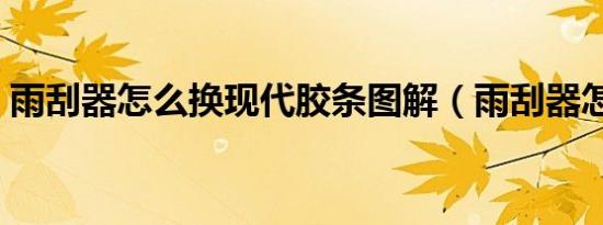 雨刮器怎么换现代胶条图解（雨刮器怎么换）