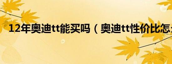 12年奥迪tt能买吗（奥迪tt性价比怎么样）