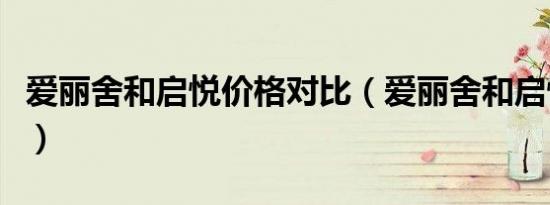 爱丽舍和启悦价格对比（爱丽舍和启悦哪个好）