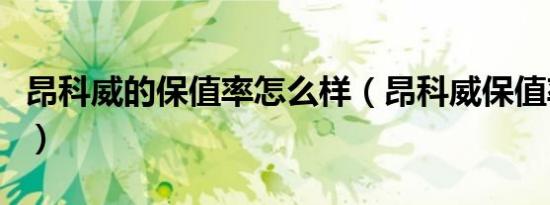 昂科威的保值率怎么样（昂科威保值率怎么样）