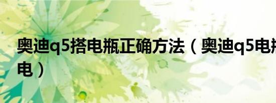 奥迪q5搭电瓶正确方法（奥迪q5电瓶怎么搭电）