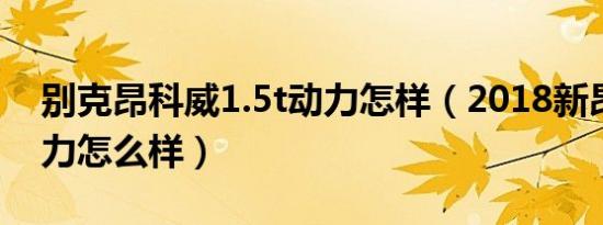 别克昂科威1.5t动力怎样（2018新昂科威动力怎么样）