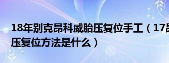 18年别克昂科威胎压复位手工（17昂科威胎压复位方法是什么）