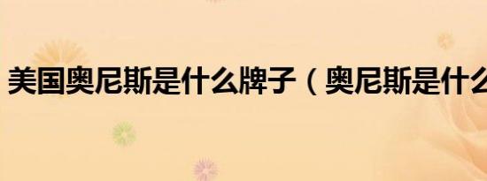 美国奥尼斯是什么牌子（奥尼斯是什么牌子）