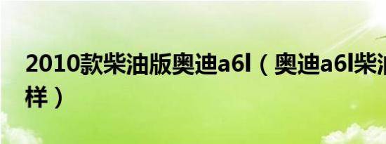 2010款柴油版奥迪a6l（奥迪a6l柴油版怎么样）