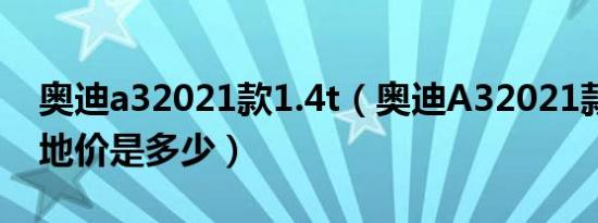 奥迪a32021款1.4t（奥迪A32021款1.4T落地价是多少）