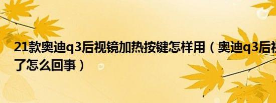 21款奥迪q3后视镜加热按键怎样用（奥迪q3后视镜加热不了怎么回事）